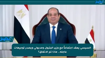السيسي يعقد اجتماعاً مع وزير البترول ومدبولي ويصدر توجيهات عاجلة.. ماذا تم الاتفاق؟
